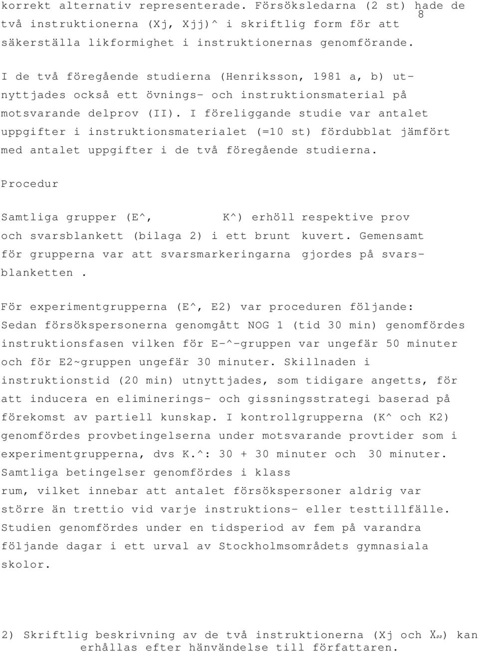 I föreliggande studie var antalet uppgifter i instruktionsmaterialet (=10 st) fördubblat jämfört med antalet uppgifter i de två föregående studierna.