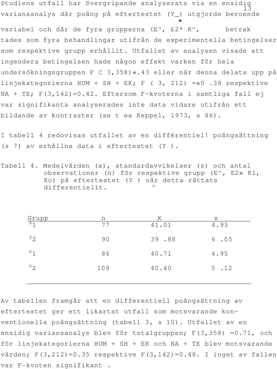 Utfallet av analysen visade att ingendera betingelsen hade någon effekt varken för hela undersökningsgruppen F C 3,358)«.