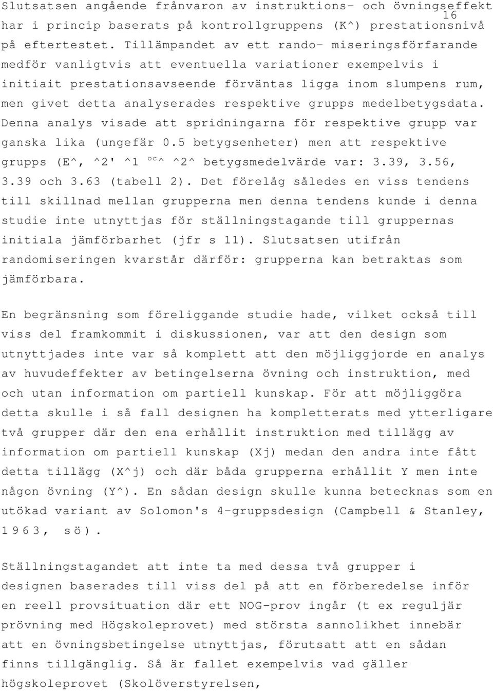 respektive grupps medelbetygsdata. Denna analys visade att spridningarna för respektive grupp var ganska lika (ungefär 0.