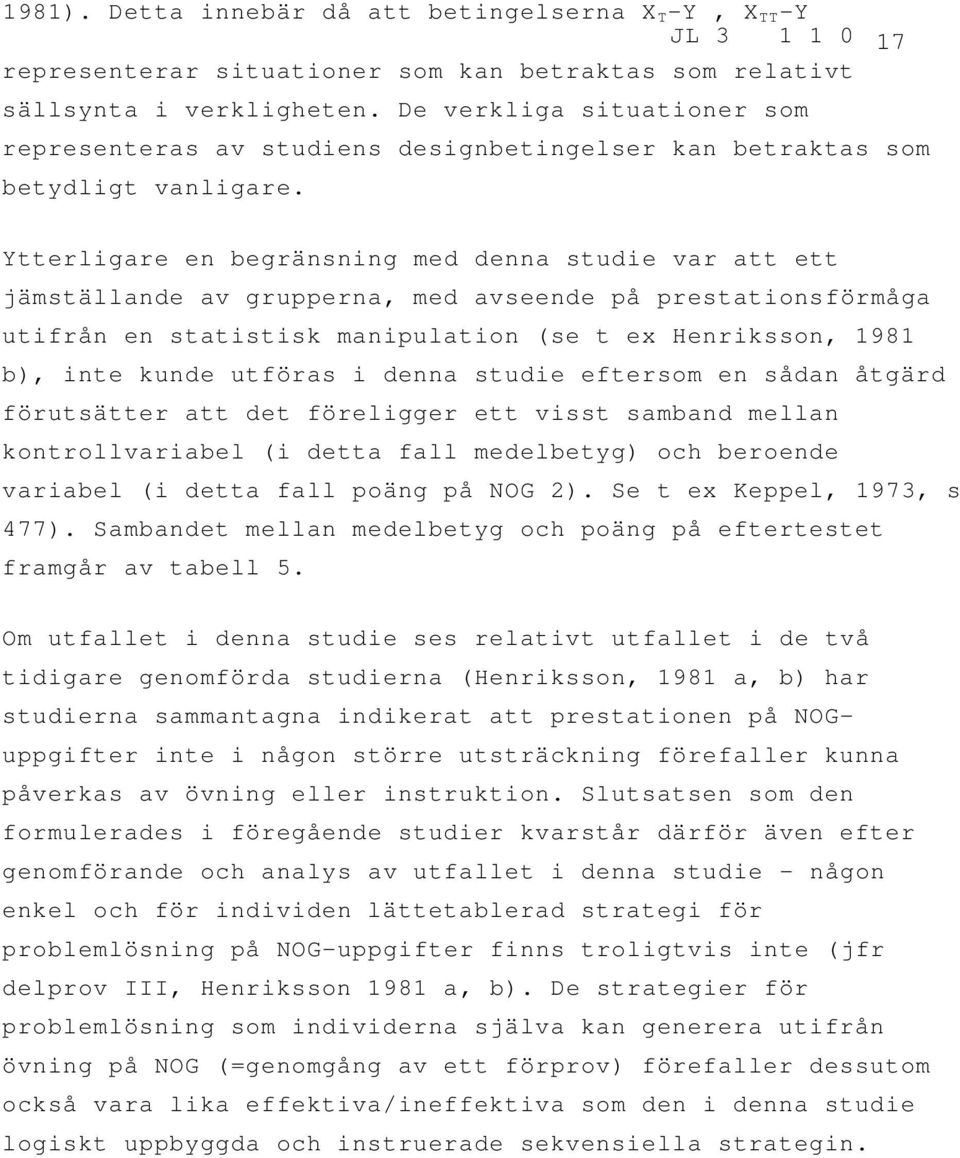 Ytterligare en begränsning med denna studie var att ett jämställande av grupperna, med avseende på prestationsförmåga utifrån en statistisk manipulation (se t ex Henriksson, 1981 b), inte kunde