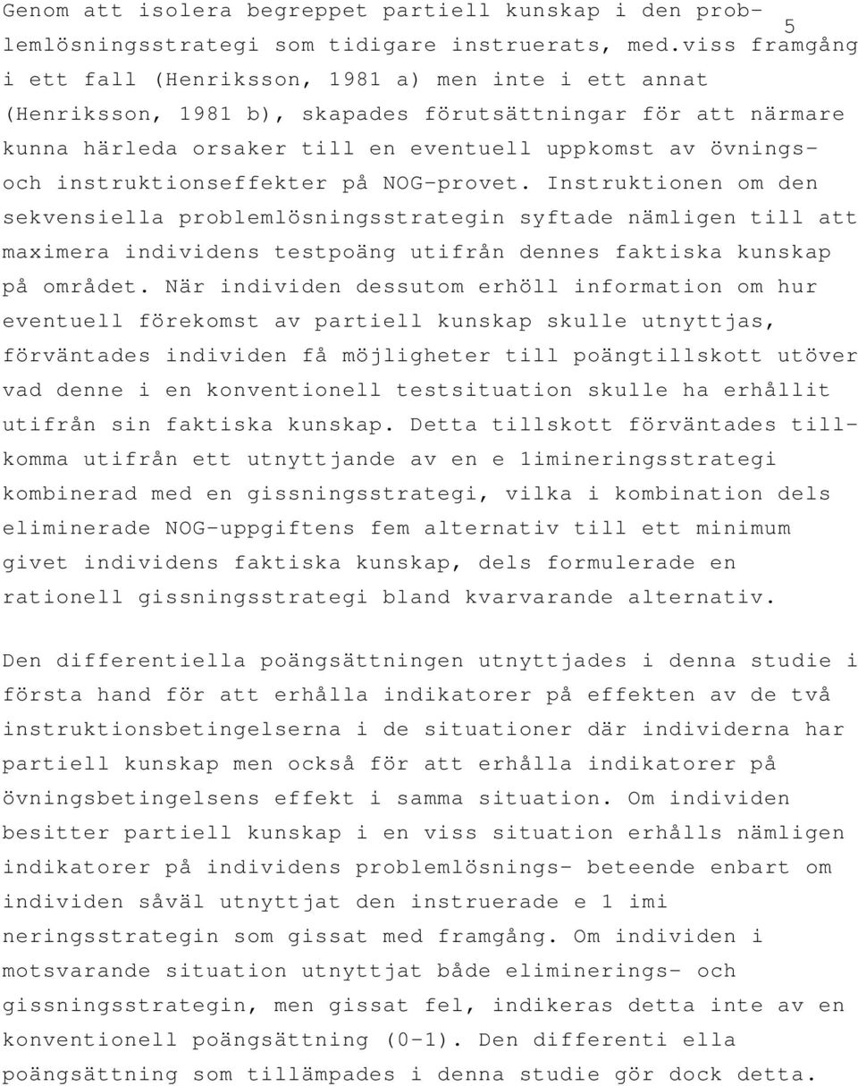 instruktionseffekter på NOG-provet. Instruktionen om den sekvensiella problemlösningsstrategin syftade nämligen till att maximera individens testpoäng utifrån dennes faktiska kunskap på området.