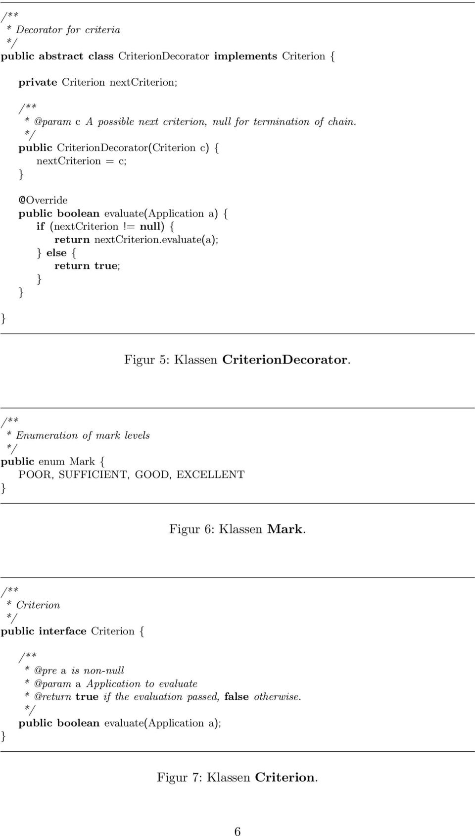 evaluate(a); else { return true; Figur 5: Klassen CriterionDecorator. * Enumeration of mark levels public enum Mark { POOR, SUFFICIENT, GOOD, EXCELLENT Figur 6: Klassen Mark.