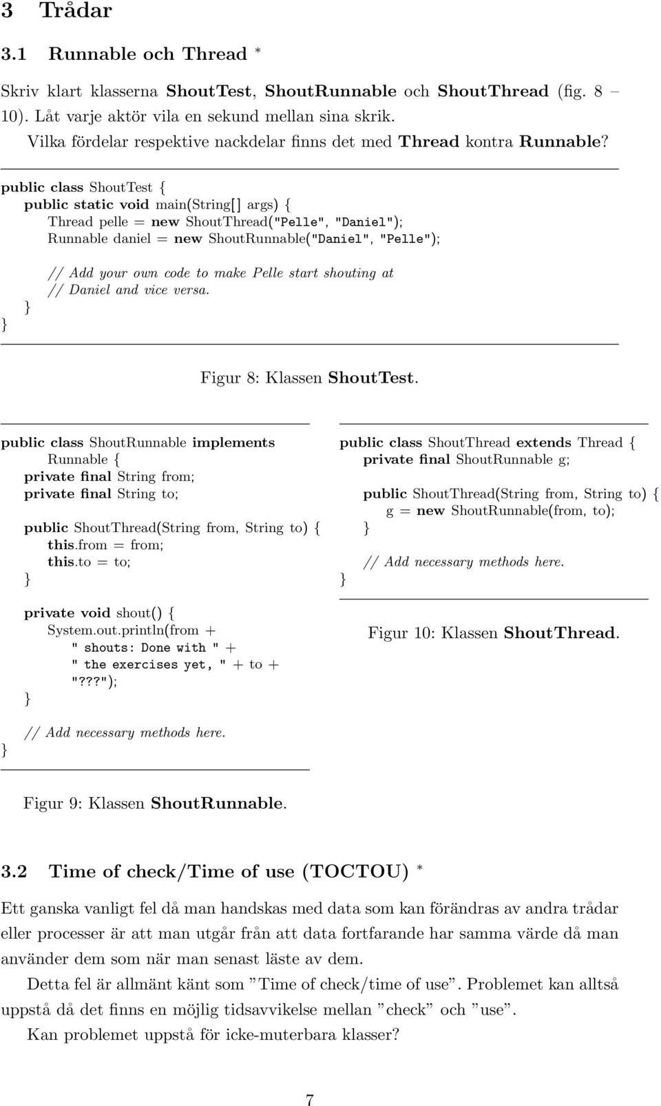 public class ShoutTest { public static void main(string[ ] args) { Thread pelle = new ShoutThread("Pelle", "Daniel"); Runnable daniel = new ShoutRunnable("Daniel", "Pelle"); // Add your own code to