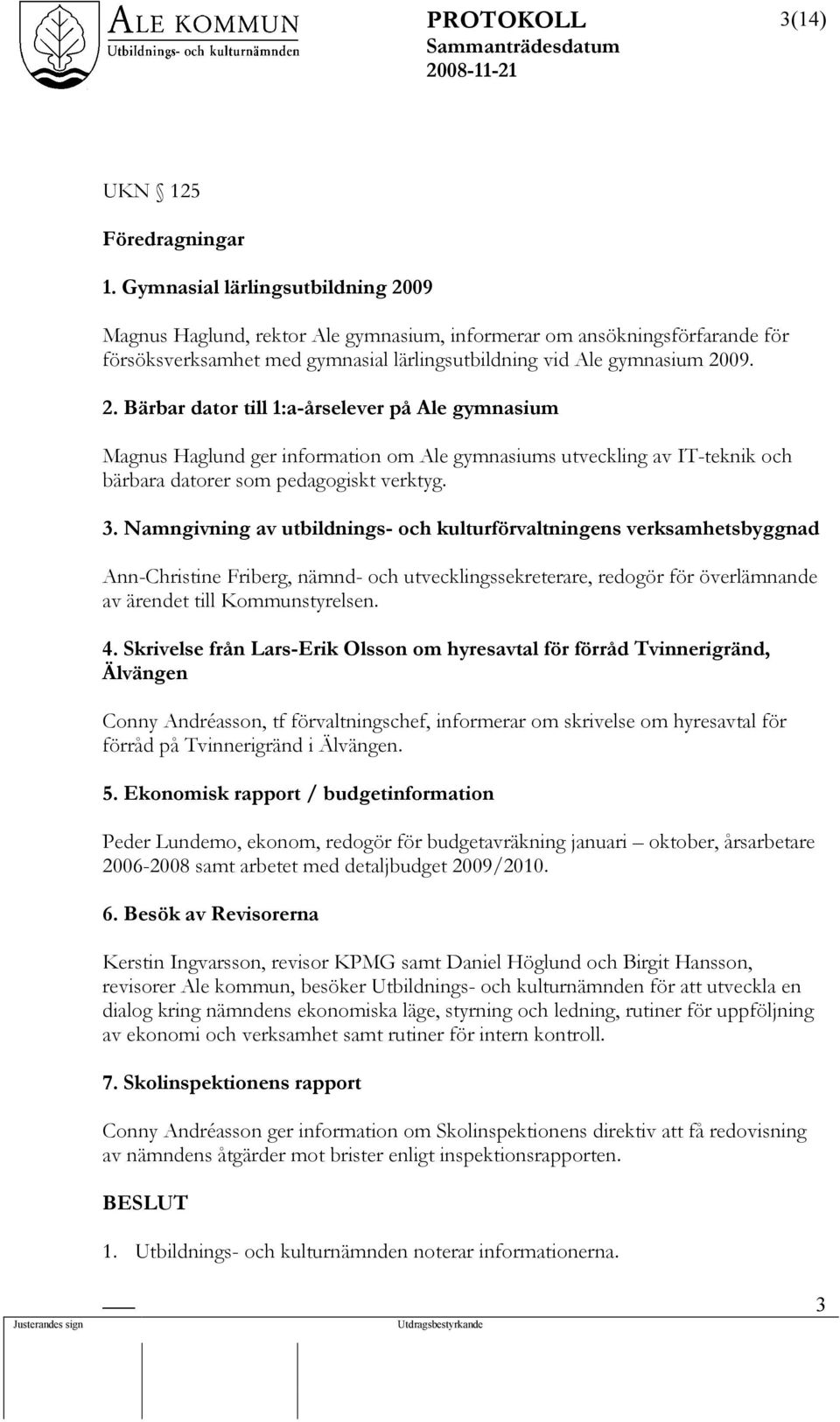 3. Namngivning av utbildnings- och kulturförvaltningens verksamhetsbyggnad Ann-Christine Friberg, nämnd- och utvecklingssekreterare, redogör för överlämnande av ärendet till Kommunstyrelsen. 4.