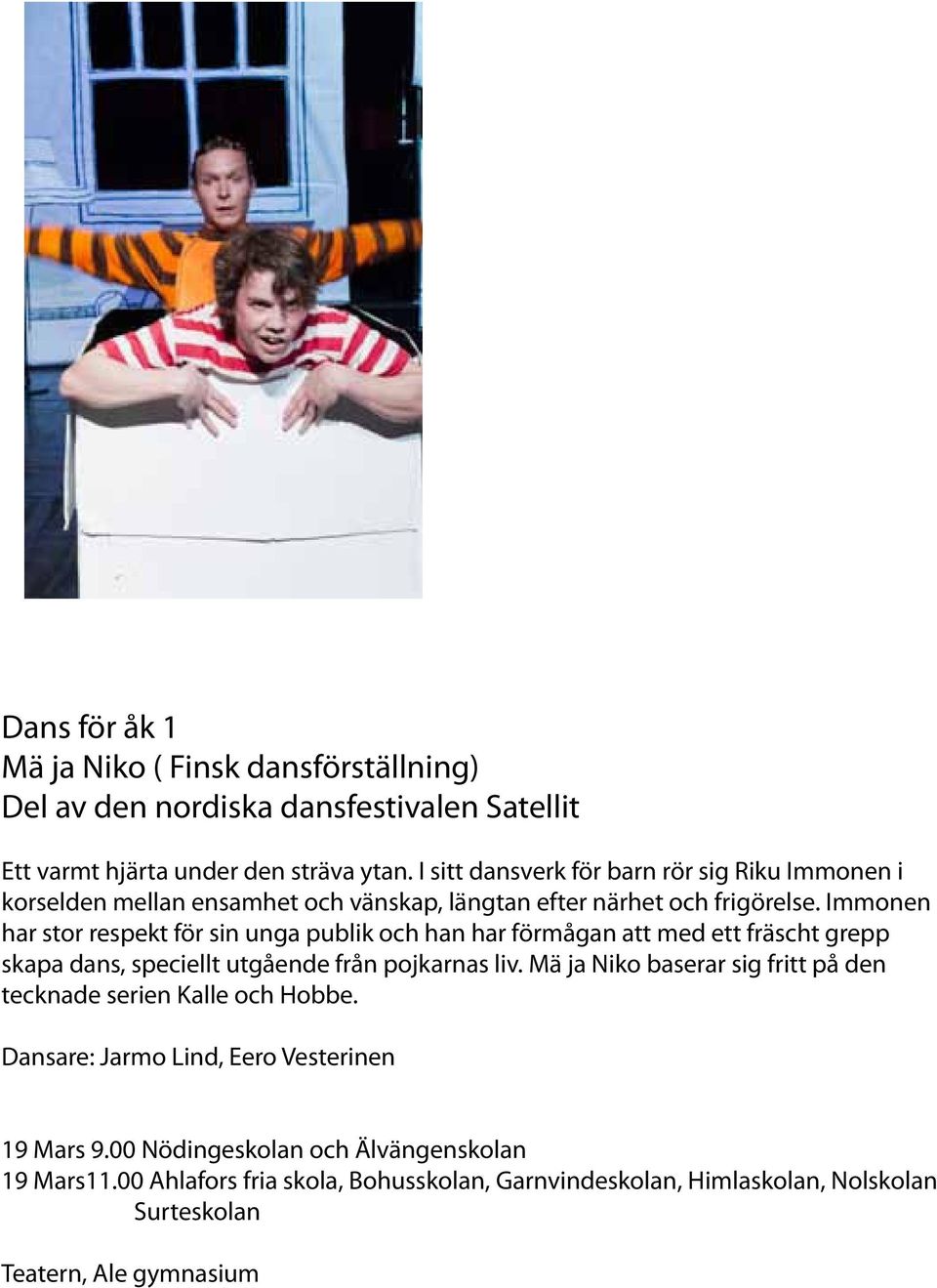 Immonen har stor respekt för sin unga publik och han har förmågan att med ett fräscht grepp skapa dans, speciellt utgående från pojkarnas liv.
