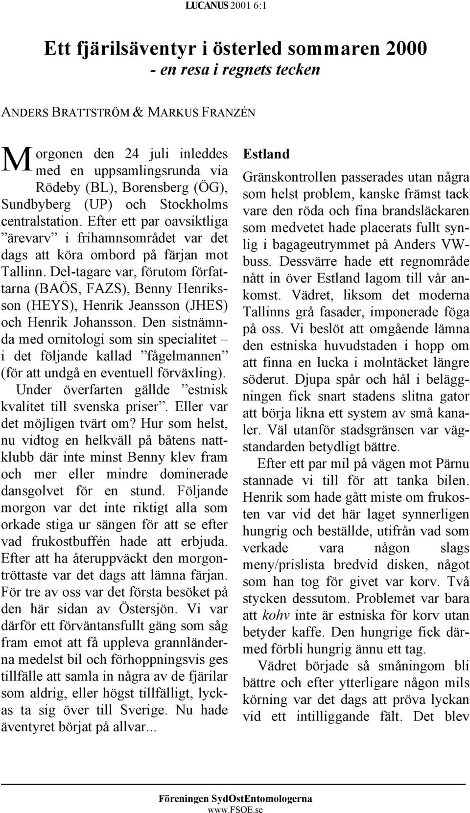 Del-tagare var, förutom författarna (BAÖS, FAZS), Benny Henriksson (HEYS), Henrik Jeansson (JHES) och Henrik Johansson.