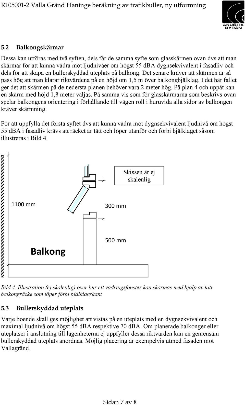 I det här fallet ger det att skärmen på de nedersta planen behöver vara 2 meter hög. På plan 4 och uppåt kan en skärm med höjd 1,8 meter väljas.