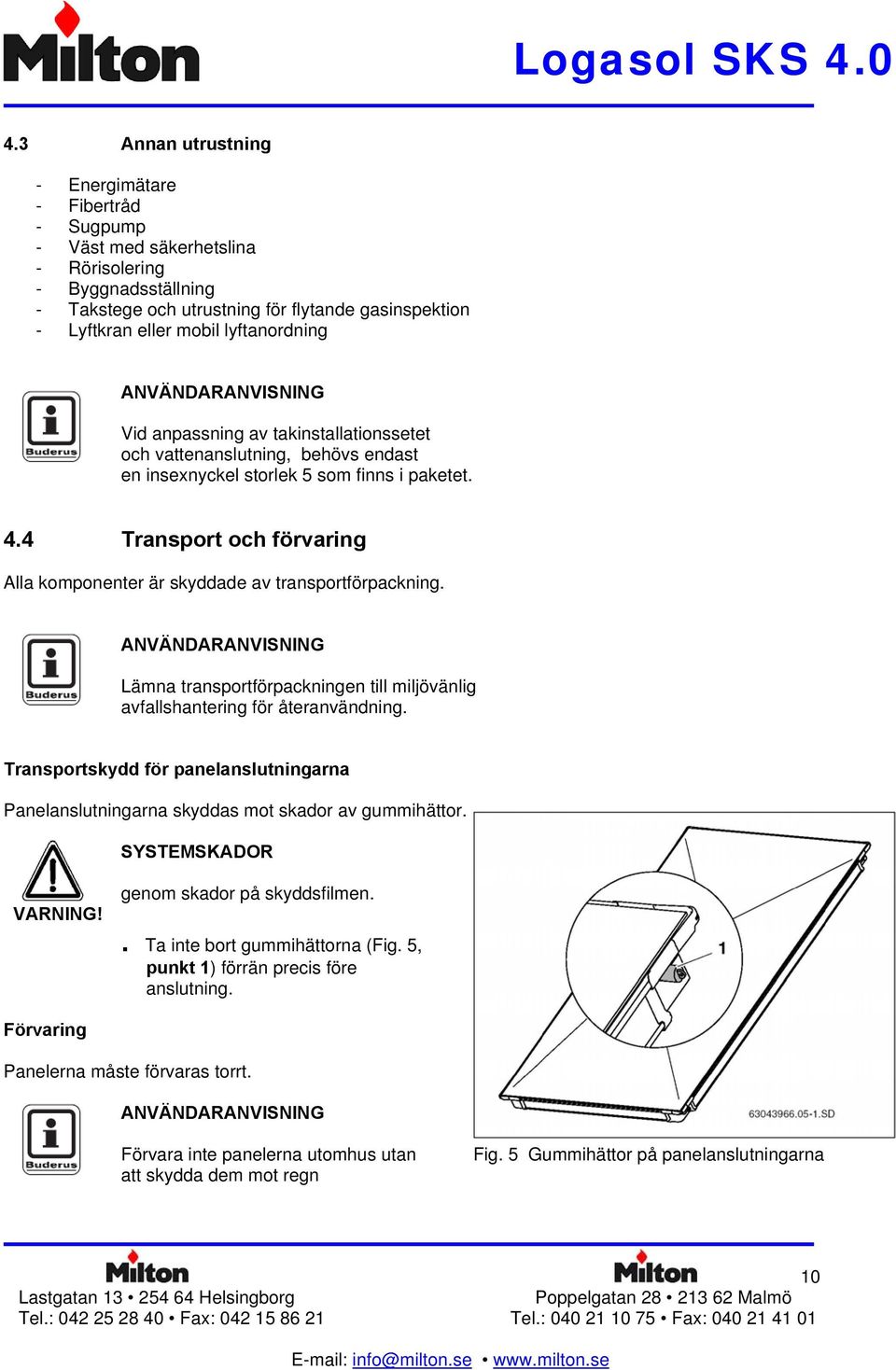 4 Transport och förvaring Alla komponenter är skyddade av transportförpackning. Lämna transportförpackningen till miljövänlig avfallshantering för återanvändning.