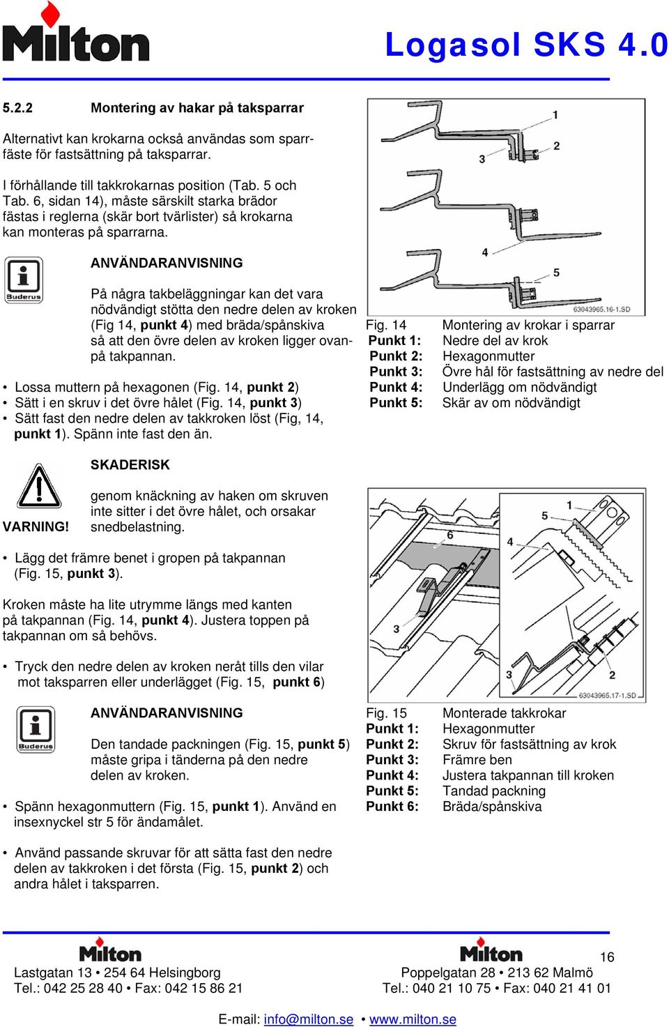 På några takbeläggningar kan det vara nödvändigt stötta den nedre delen av kroken (Fig 14, punkt 4) med bräda/spånskiva Fig.