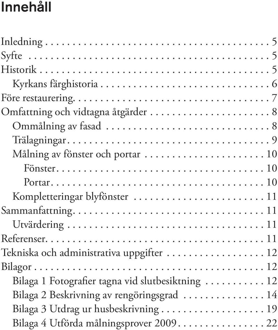 ..11 Sammanfattning....11 Utvärdering....11 Referenser........................................ 11 Tekniska och administrativa uppgifter...12 Bilagor.