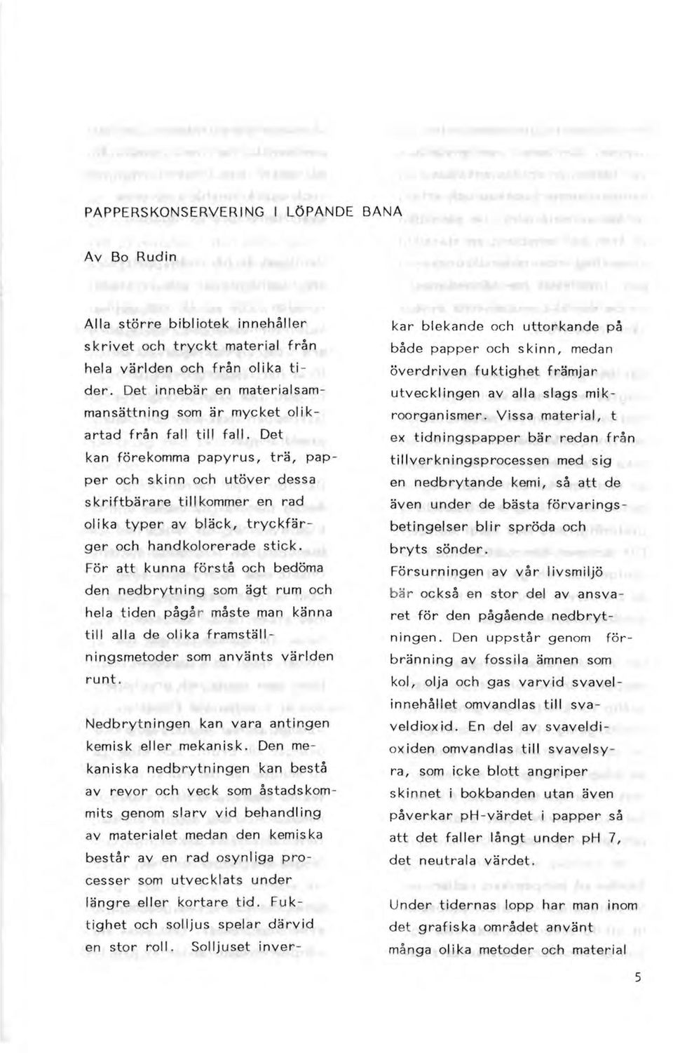 Det kan förekomma papyrus, trä, papper och s kinn och utöver dessa skriftbärare tillkommer en rad olika typer av bläck, tryckfärger och handkolorerade stick.