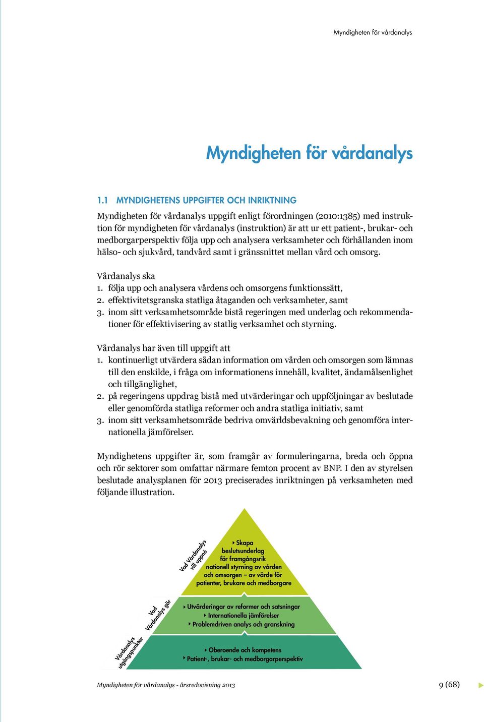 och medborgarperspektiv följa upp och analysera verksamheter och förhållanden inom hälso- och sjukvård, tandvård samt i gränssnittet mellan vård och omsorg. Vårdanalys ska 1.