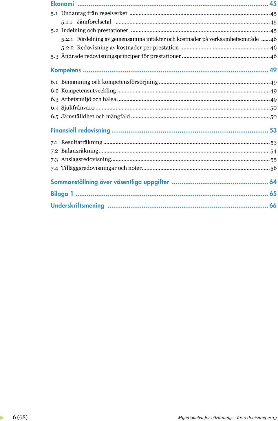 ..49 6.3 Arbetsmiljö och hälsa...49 6.4 Sjukfrånvaro...50 6.5 Jämställdhet och mångfald...50 Finansiell redovisning... 53 7.1 Resultaträkning... 53 7.2 Balansräkning...54 7.