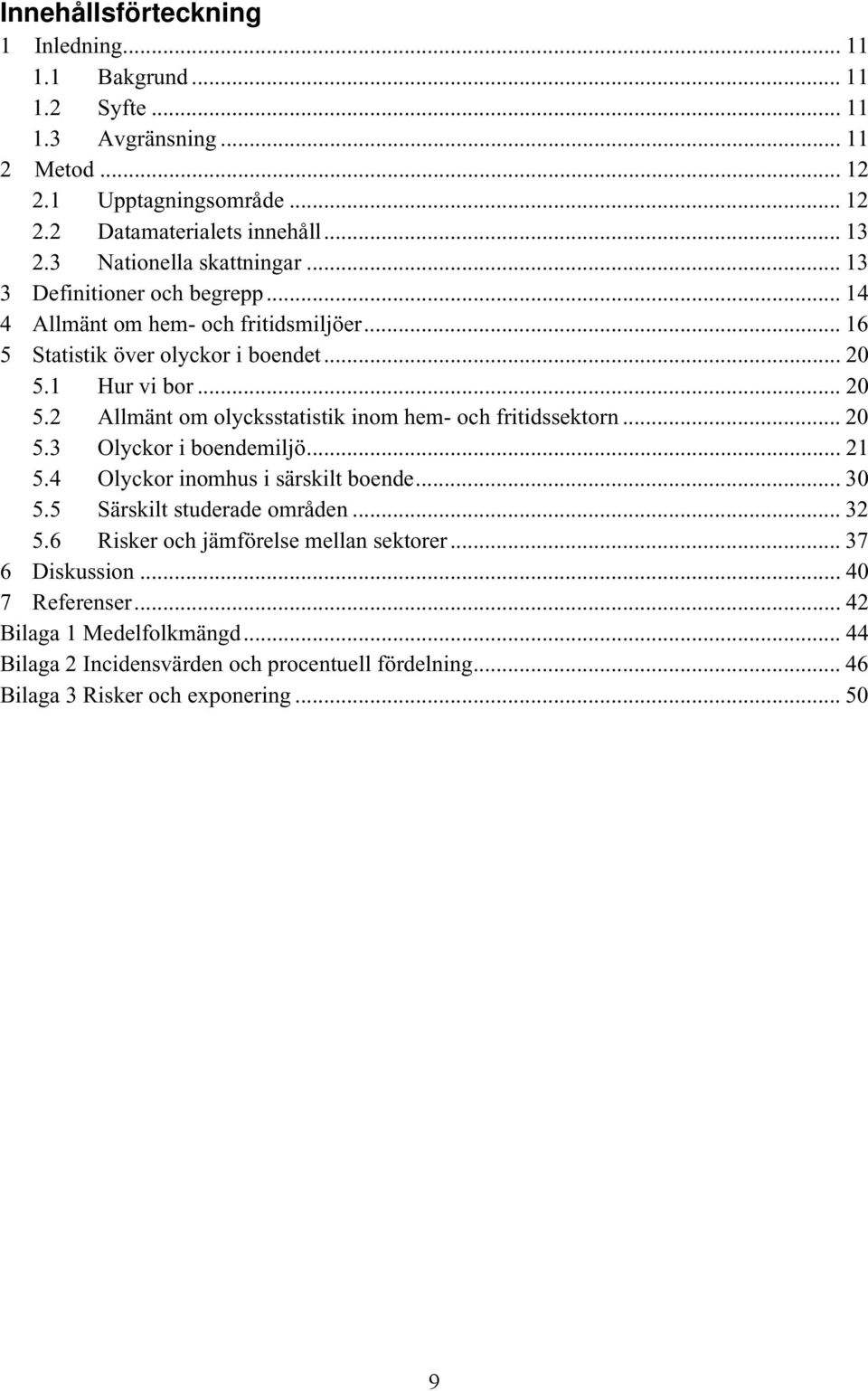1 Hur vi bor... 20 5.2 Allmänt om olycksstatistik inom hem- och fritidssektorn... 20 5.3 Olyckor i boendemiljö... 21 5.4 Olyckor inomhus i särskilt boende... 30 5.
