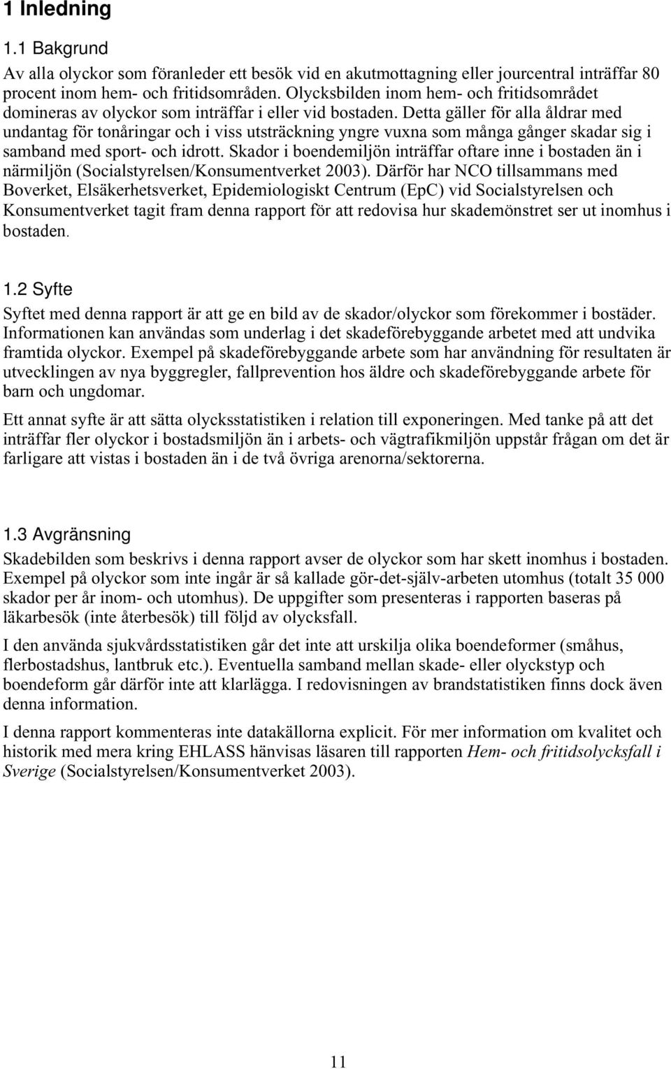 Detta gäller för alla åldrar med undantag för tonåringar och i viss utsträckning yngre vuxna som många gånger skadar sig i samband med sport- och idrott.