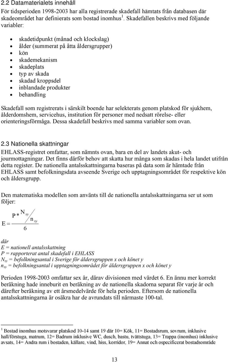 behandling Skadefall som registrerats i särskilt boende har selekterats genom platskod för sjukhem, ålderdomshem, servicehus, institution för personer med nedsatt rörelse- eller orienteringsförmåga.