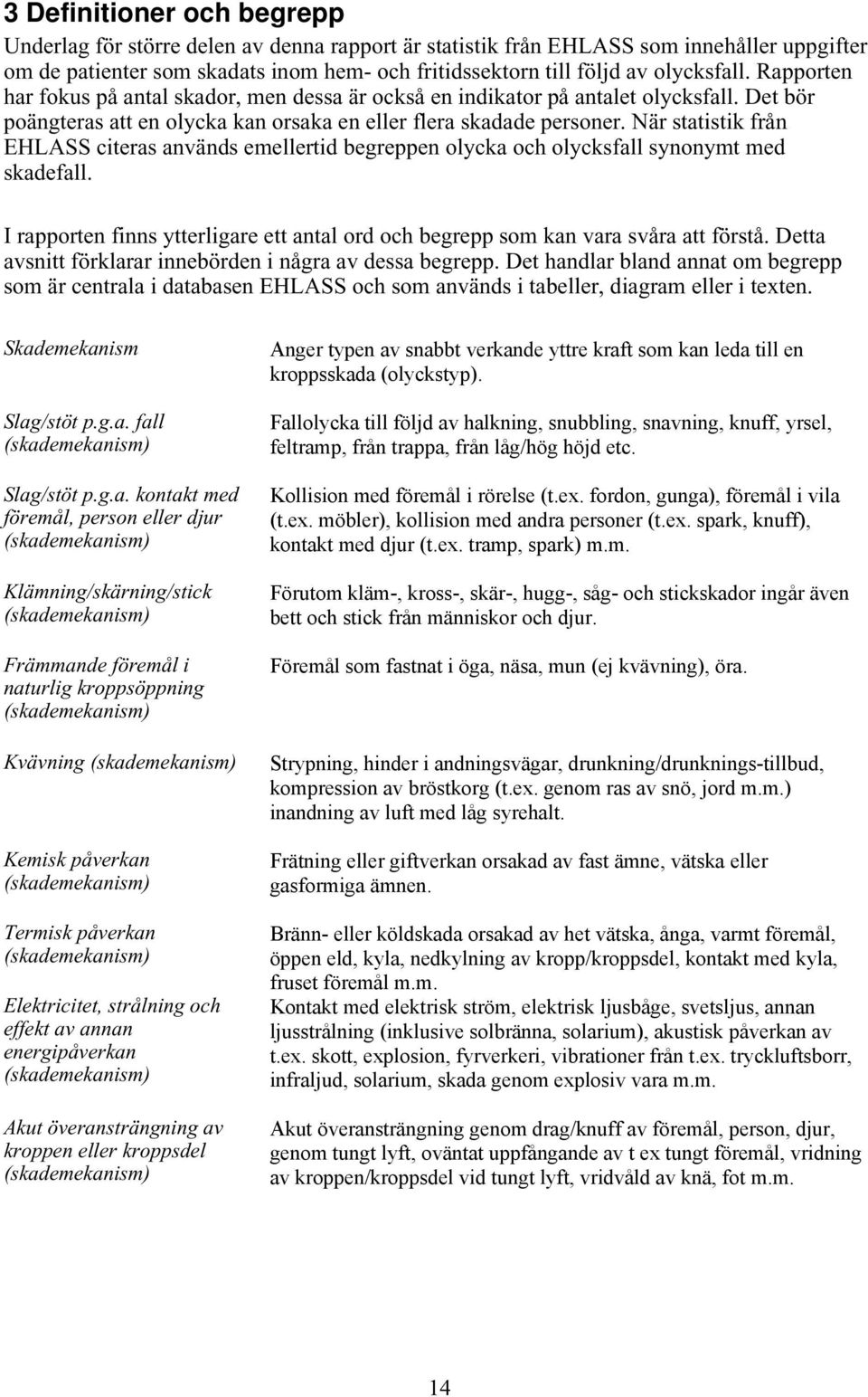 När statistik från EHLASS citeras används emellertid begreppen olycka och olycksfall synonymt med skadefall. I rapporten finns ytterligare ett antal ord och begrepp som kan vara svåra att förstå.