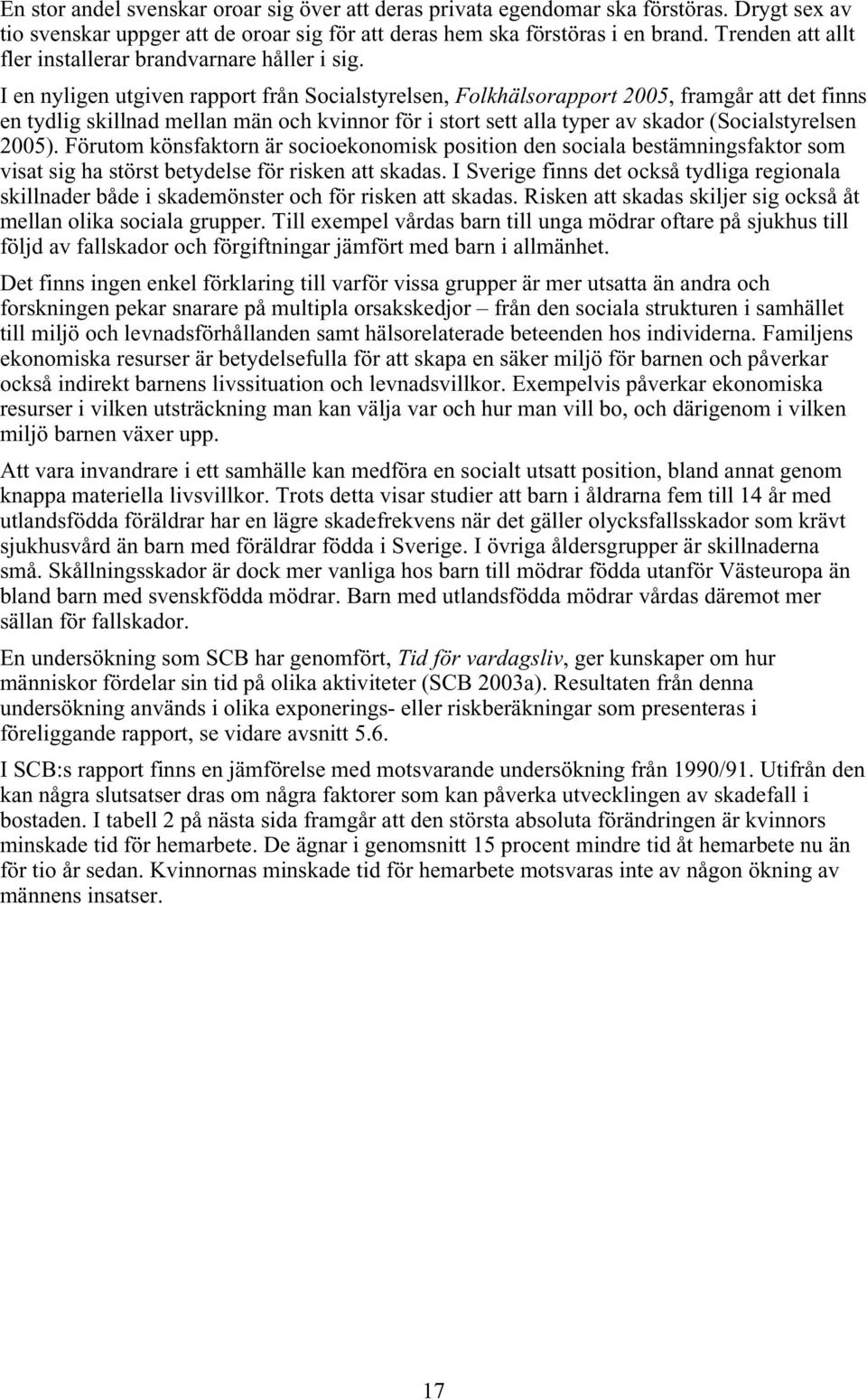 I en nyligen utgiven rapport från Socialstyrelsen, Folkhälsorapport 2005, framgår att det finns en tydlig skillnad mellan män och kvinnor för i stort sett alla typer av skador (Socialstyrelsen 2005).