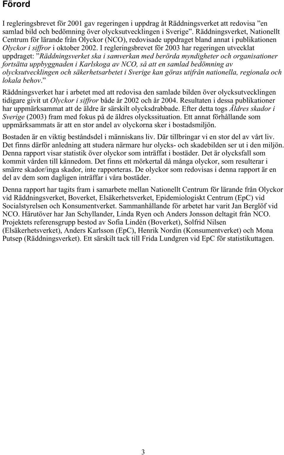 I regleringsbrevet för 2003 har regeringen utvecklat uppdraget: Räddningsverket ska i samverkan med berörda myndigheter och organisationer fortsätta uppbyggnaden i Karlskoga av NCO, så att en samlad