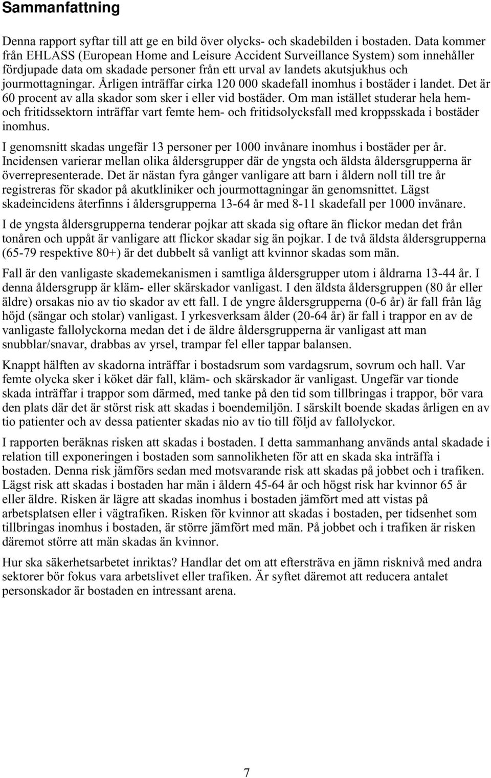 Årligen inträffar cirka 120 000 skadefall inomhus i bostäder i landet. Det är 60 procent av alla skador som sker i eller vid bostäder.