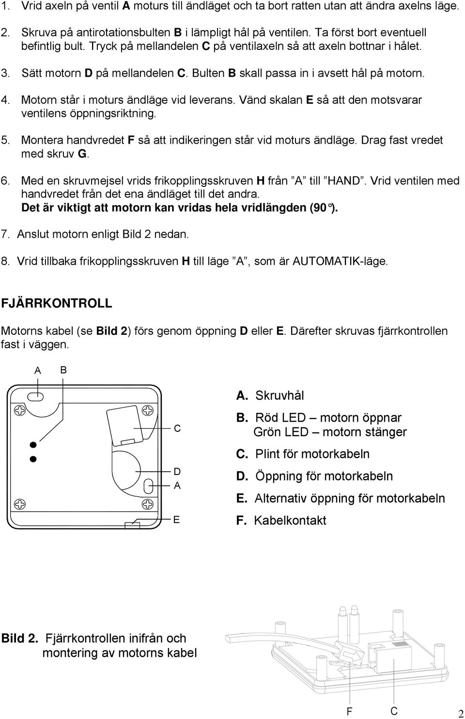 Vänd skalan E så att den motsvarar ventilens öppningsriktning. 5. Montera handvredet F så att indikeringen står vid moturs ändläge. Drag fast vredet med skruv G. 6.