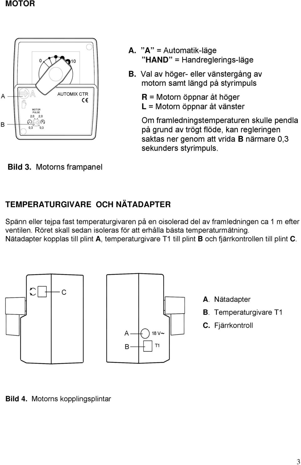 framledningstemperaturen skulle pendla på grund av trögt flöde, kan regleringen saktas ner genom att vrida närmare 0,3 sekunders styrimpuls. ild 3.