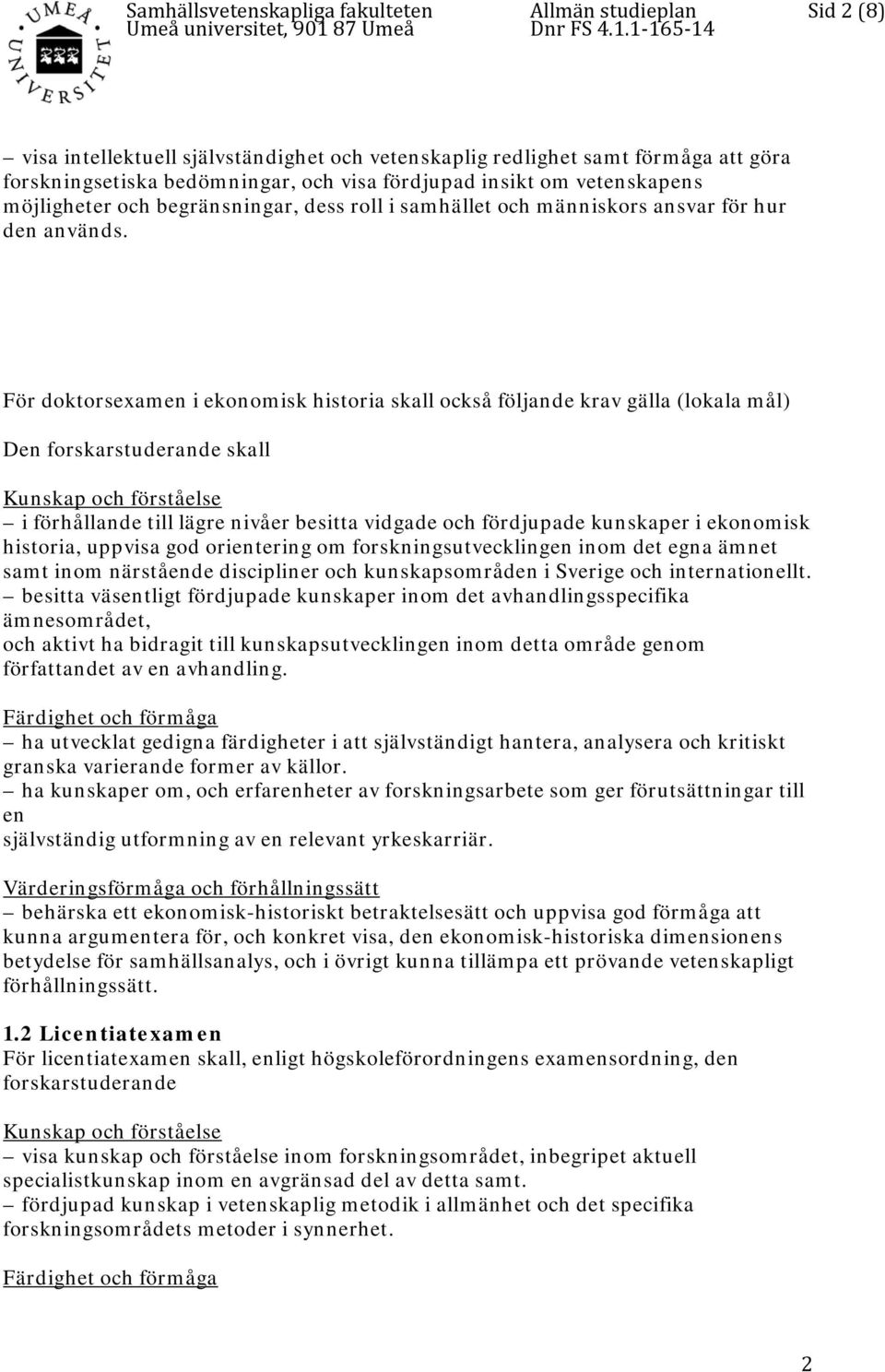 För doktorsexamen i ekonomisk historia skall också följande krav gälla (lokala mål) Den forskarstuderande skall Kunskap och förståelse i förhållande till lägre nivåer besitta vidgade och fördjupade