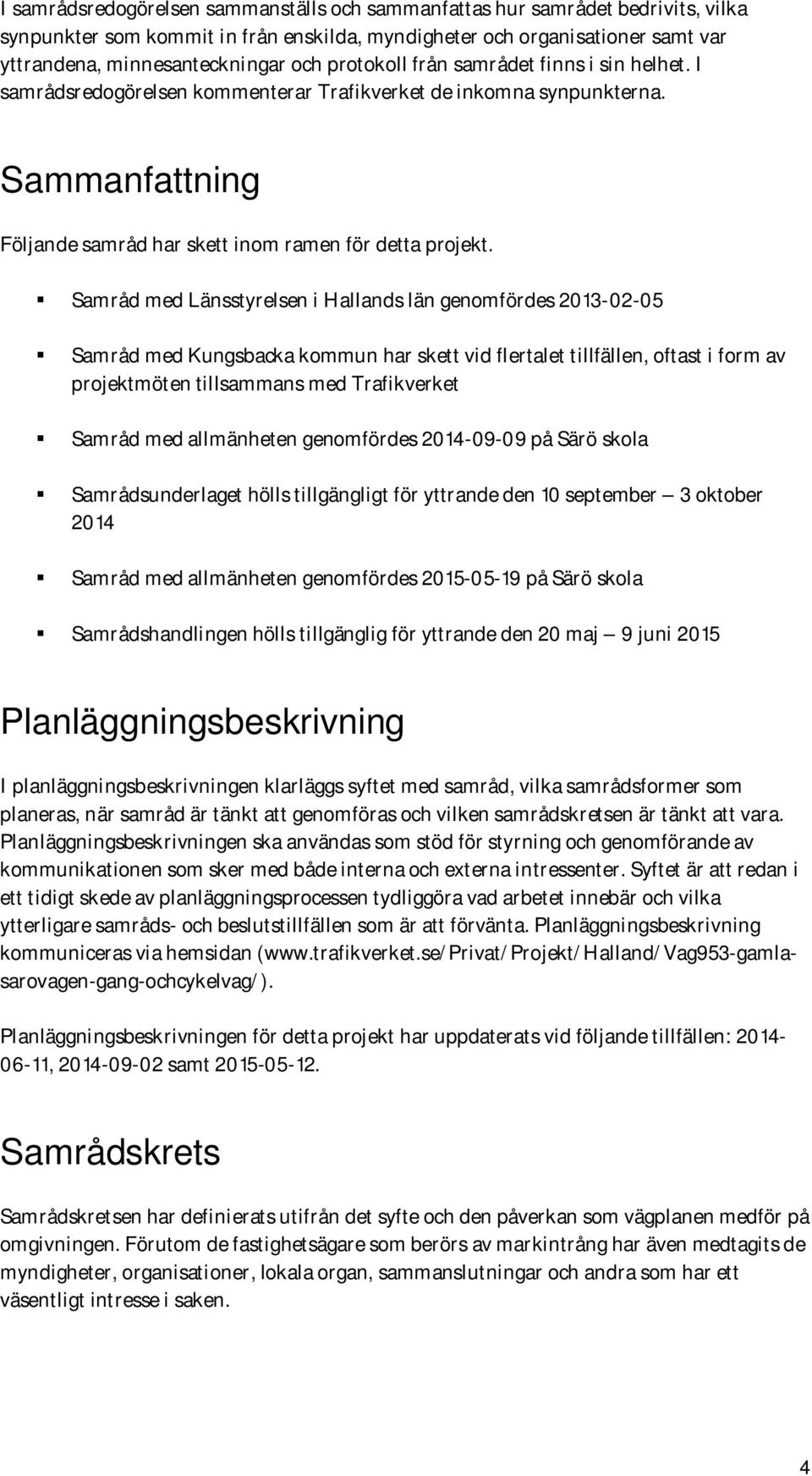 Samråd med Länsstyrelsen i Hallands län genomfördes 2013-02-05 Samråd med Kungsbacka kommun har skett vid flertalet tillfällen, oftast i form av projektmöten tillsammans med Trafikverket Samråd med