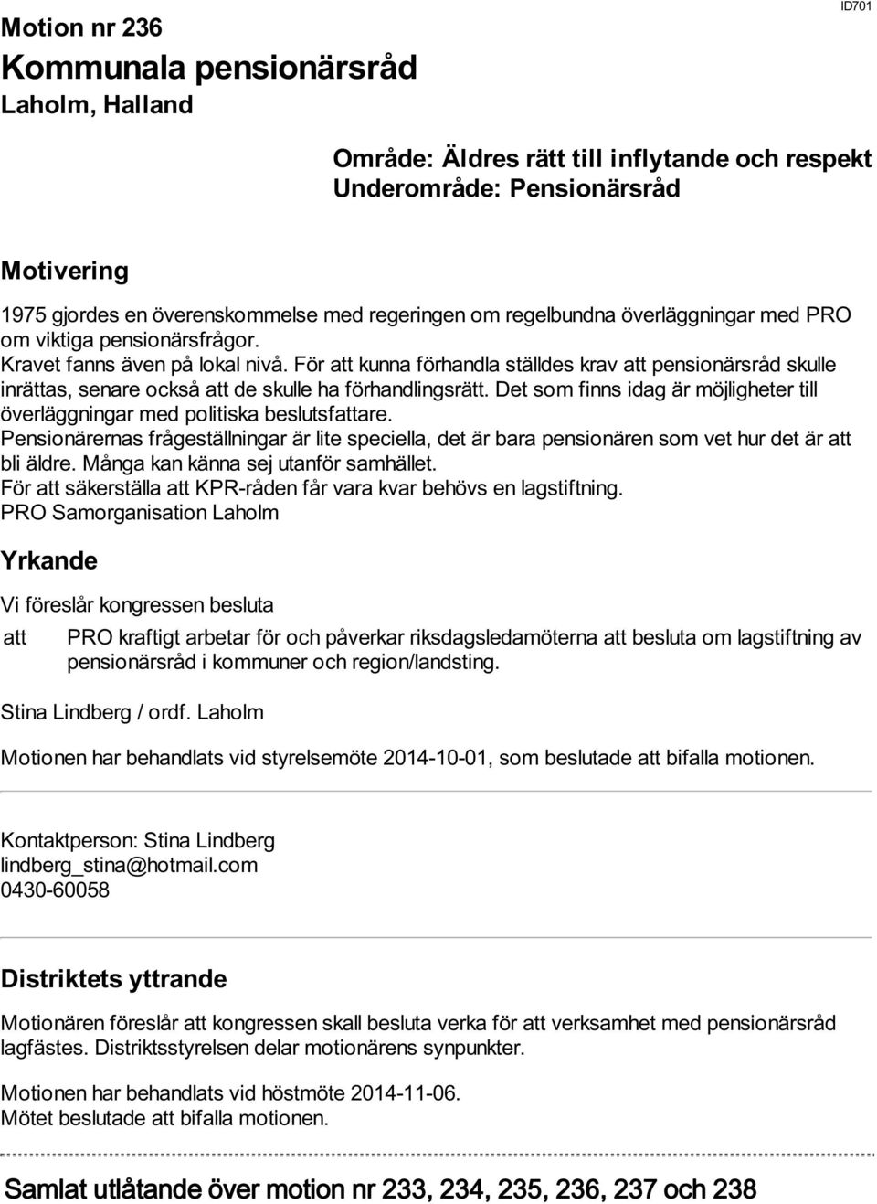 Det som finns idag är möjligheter till överläggningar med politiska beslutsfattare. Pensionärernas frågeställningar är lite speciella, det är bara pensionären som vet hur det är att bli äldre.