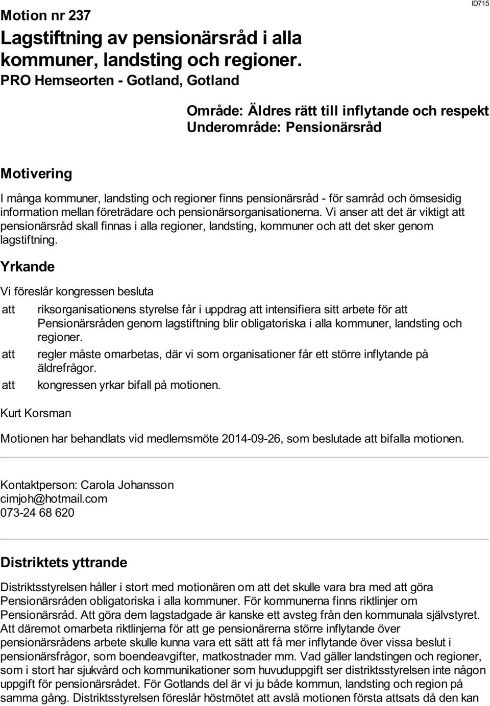 Vi anser att det är viktigt att pensionärsråd skall finnas i alla regioner, landsting, kommuner och att det sker genom lagstiftning.