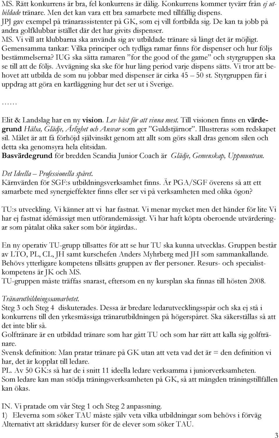 Vi vill att klubbarna ska använda sig av utbildade tränare så långt det är möjligt. Gemensamma tankar: Vilka principer och tydliga ramar finns för dispenser och hur följs bestämmelserna?