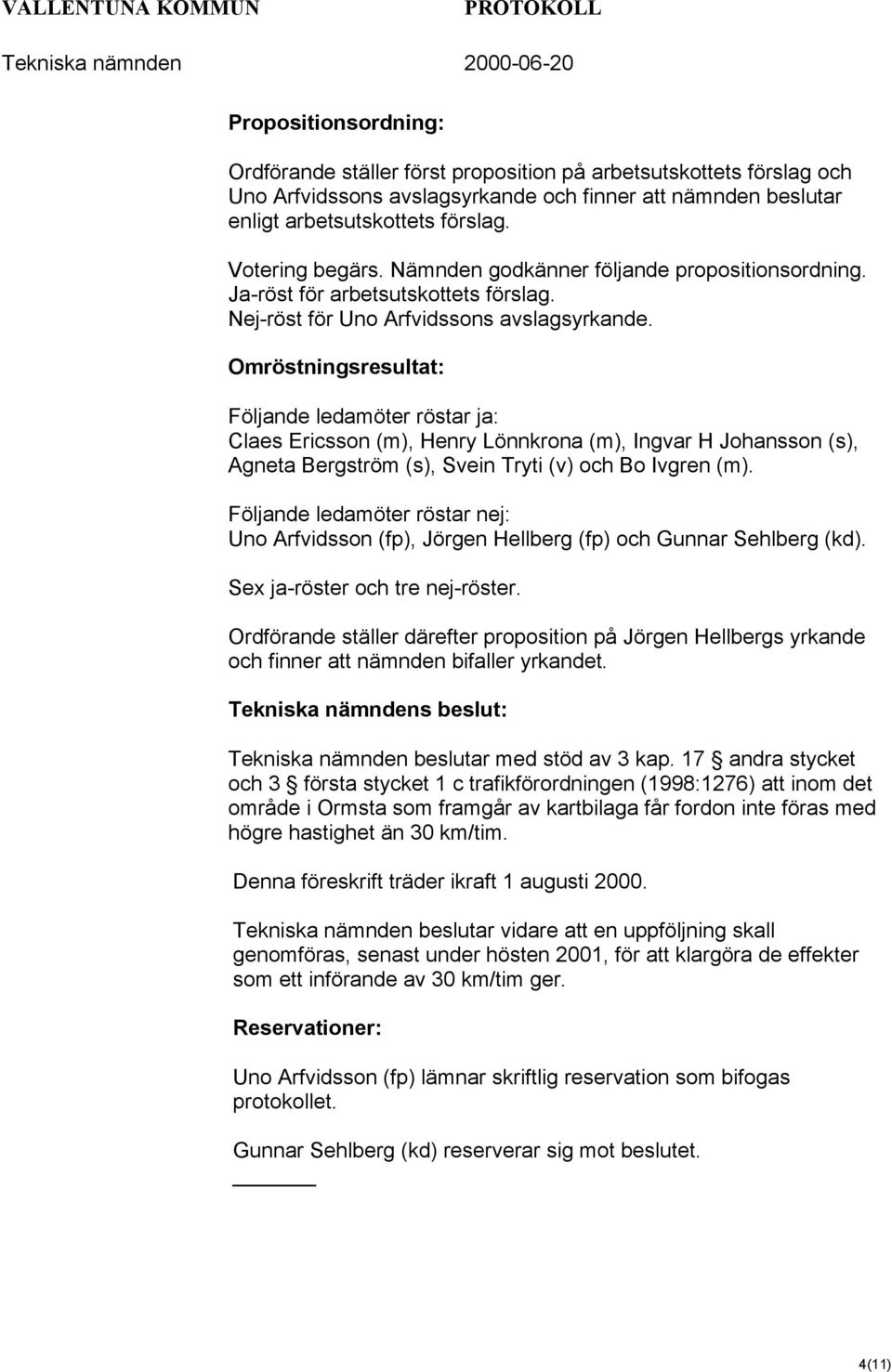 Omröstningsresultat: Följande ledamöter röstar ja: Claes Ericsson (m), Henry Lönnkrona (m), Ingvar H Johansson (s), Agneta Bergström (s), Svein Tryti (v) och Bo Ivgren (m).