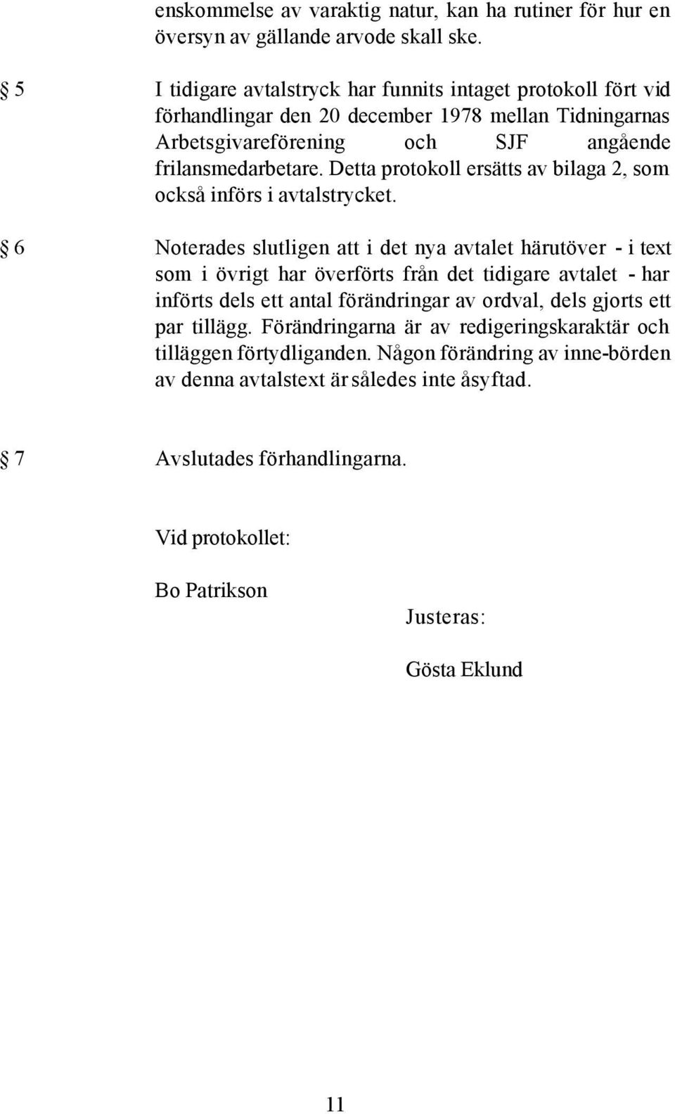 Detta protokoll ersätts av bilaga 2, som också införs i avtalstrycket.