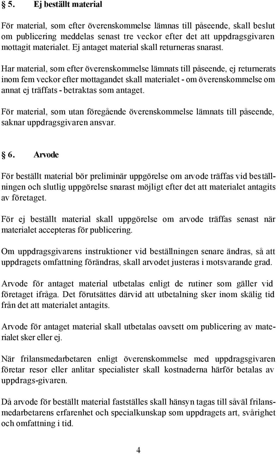 Har material, som efter överenskommelse lämnats till påseende, ej returnerats inom fem veckor efter mottagandet skall materialet - om överenskommelse om annat ej träffats - betraktas som antaget.