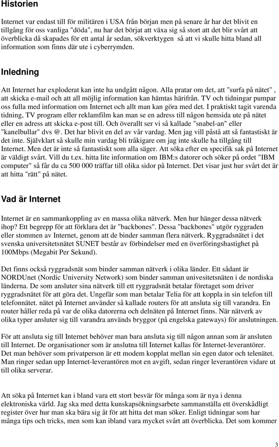 Inledning Att Internet har exploderat kan inte ha undgått någon. Alla pratar om det, att "surfa på nätet", att skicka e-mail och att all möjlig information kan hämtas härifrån.