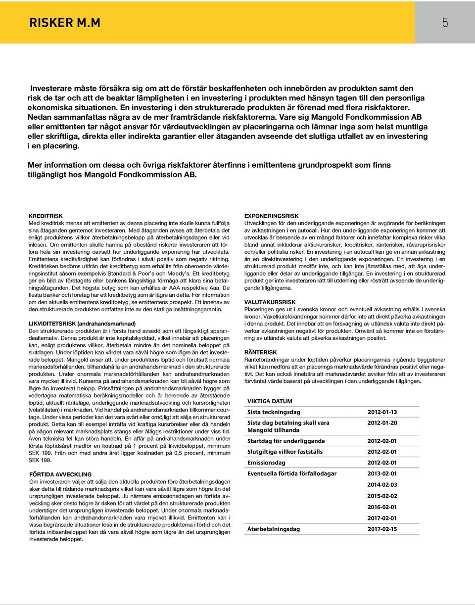 den personliga ekonomiska situationen. En investering i den strukturerade produkten är förenad med flera riskfaktorer. Nedan sammanfattas några av de mer framträdande riskfaktorerna.