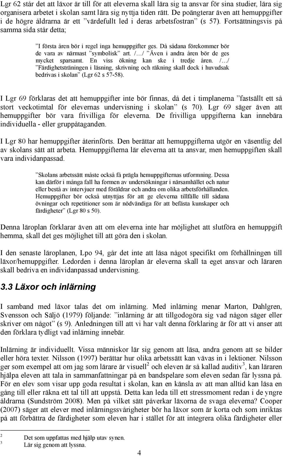 Då sådana förekommer bör de vara av närmast symbolisk art. / / Även i andra åren bör de ges mycket sparsamt. En viss ökning kan ske i tredje åren.