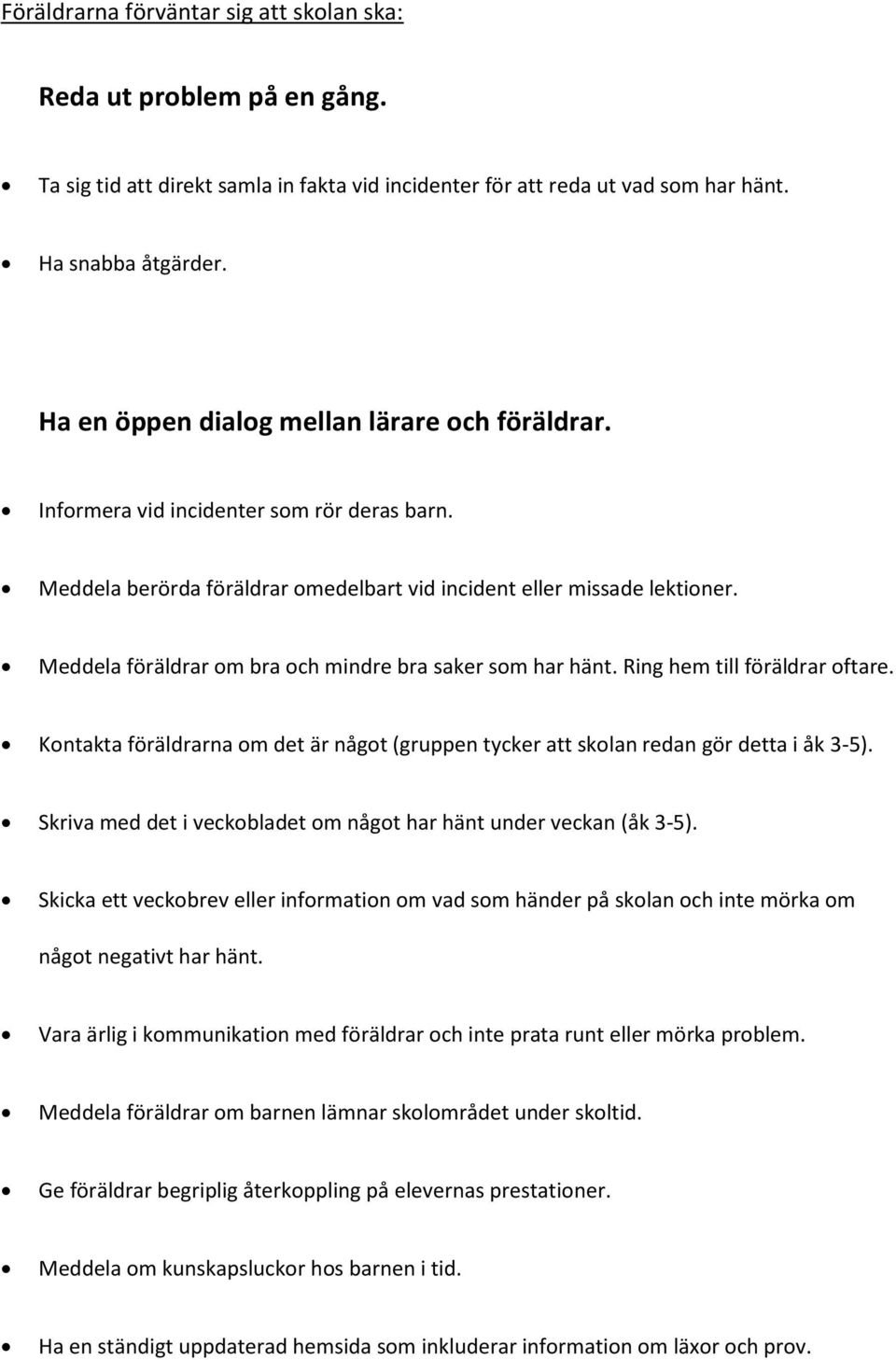 Meddela föräldrar om bra och mindre bra saker som har hänt. Ring hem till föräldrar oftare. Kontakta föräldrarna om det är något (gruppen tycker att skolan redan gör detta i åk 3-5).