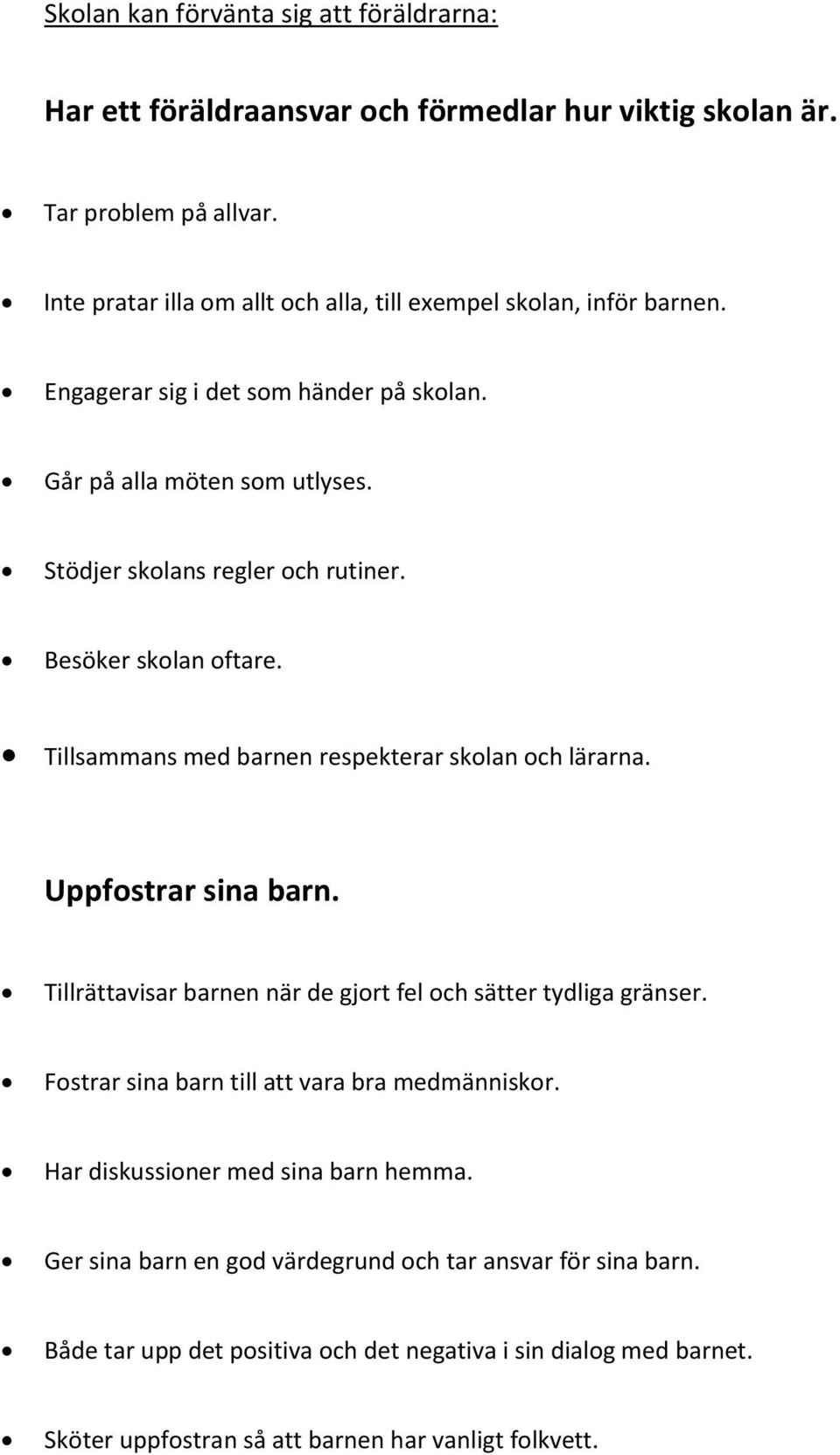 Besöker skolan oftare. Tillsammans med barnen respekterar skolan och lärarna. Uppfostrar sina barn. Tillrättavisar barnen när de gjort fel och sätter tydliga gränser.