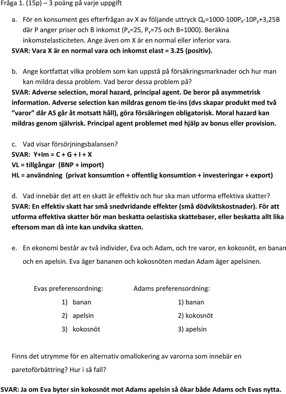 Ange kortfattat vilka problem som kan uppstå på försäkringsmarknader och hur man kan mildra dessa problem. Vad beror dessa problem på? SVAR: Adverse selection, moral hazard, principal agent.