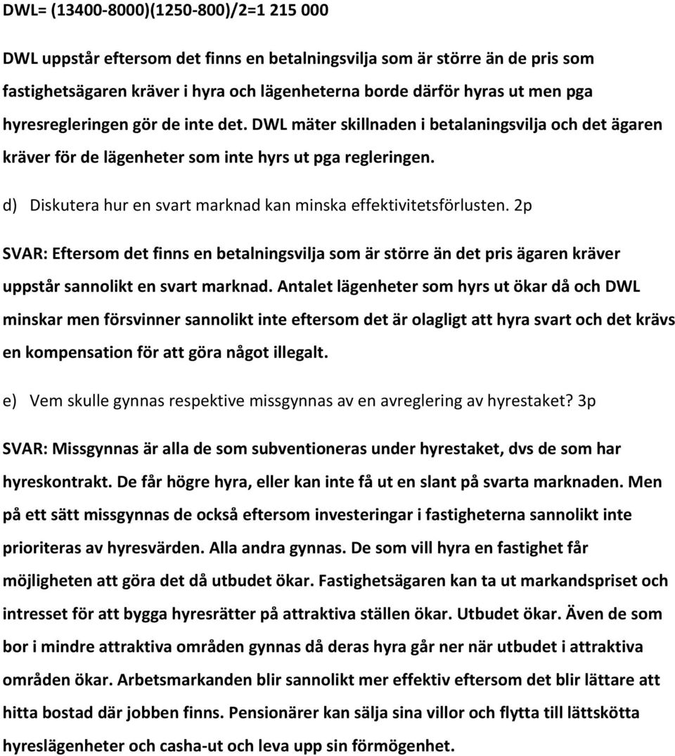 d) Diskutera hur en svart marknad kan minska effektivitetsförlusten. 2p SVAR: Eftersom det finns en betalningsvilja som är större än det pris ägaren kräver uppstår sannolikt en svart marknad.