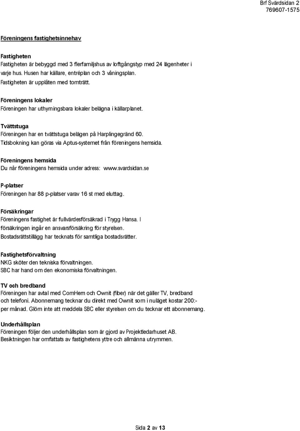 Tidsbokning kan göras via Aptus-systemet från föreningens hemsida. Föreningens hemsida Du når föreningens hemsida under adress: www.svardsidan.