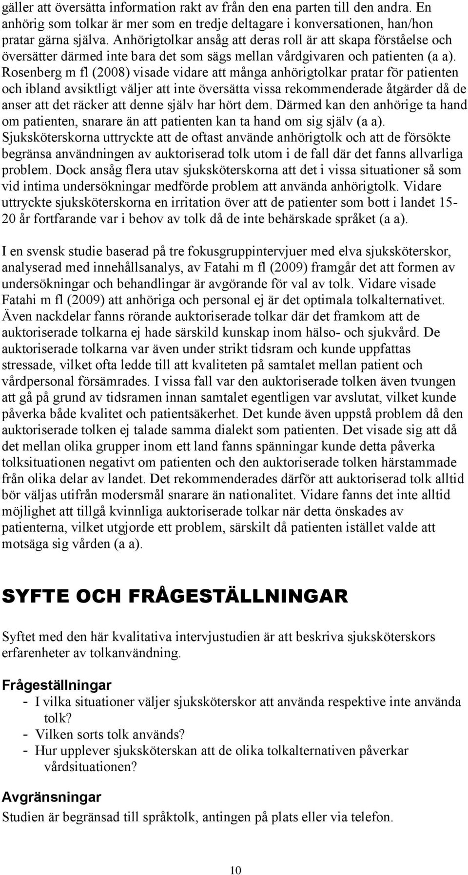Rosenberg m fl (2008) visade vidare att många anhörigtolkar pratar för patienten och ibland avsiktligt väljer att inte översätta vissa rekommenderade åtgärder då de anser att det räcker att denne