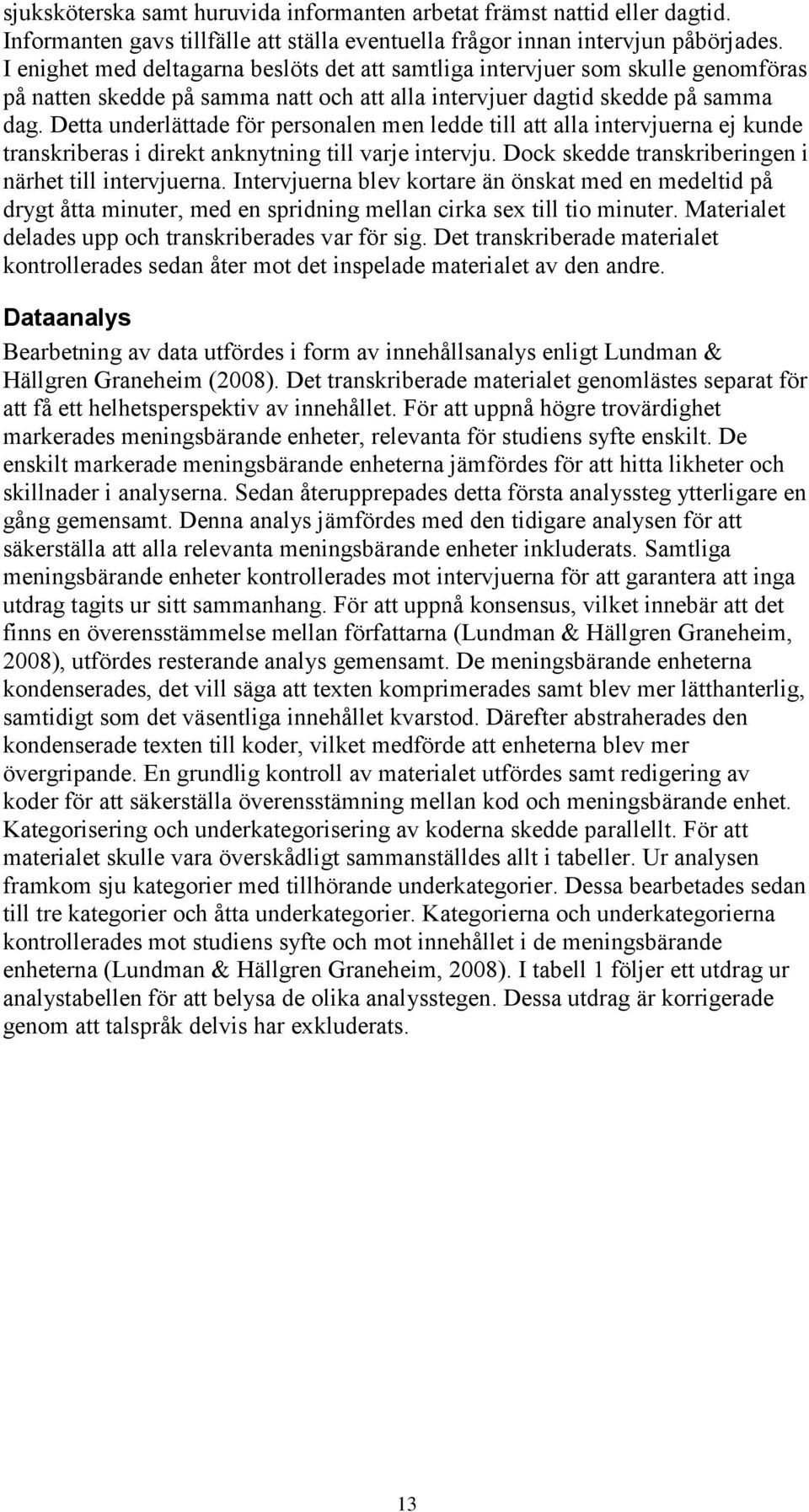 Detta underlättade för personalen men ledde till att alla intervjuerna ej kunde transkriberas i direkt anknytning till varje intervju. Dock skedde transkriberingen i närhet till intervjuerna.