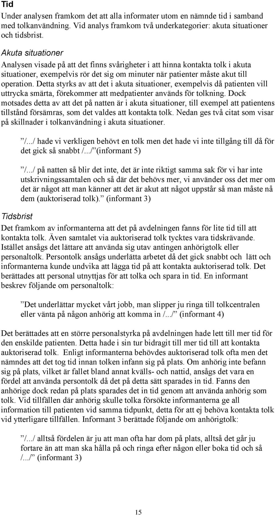 Detta styrks av att det i akuta situationer, exempelvis då patienten vill uttrycka smärta, förekommer att medpatienter används för tolkning.
