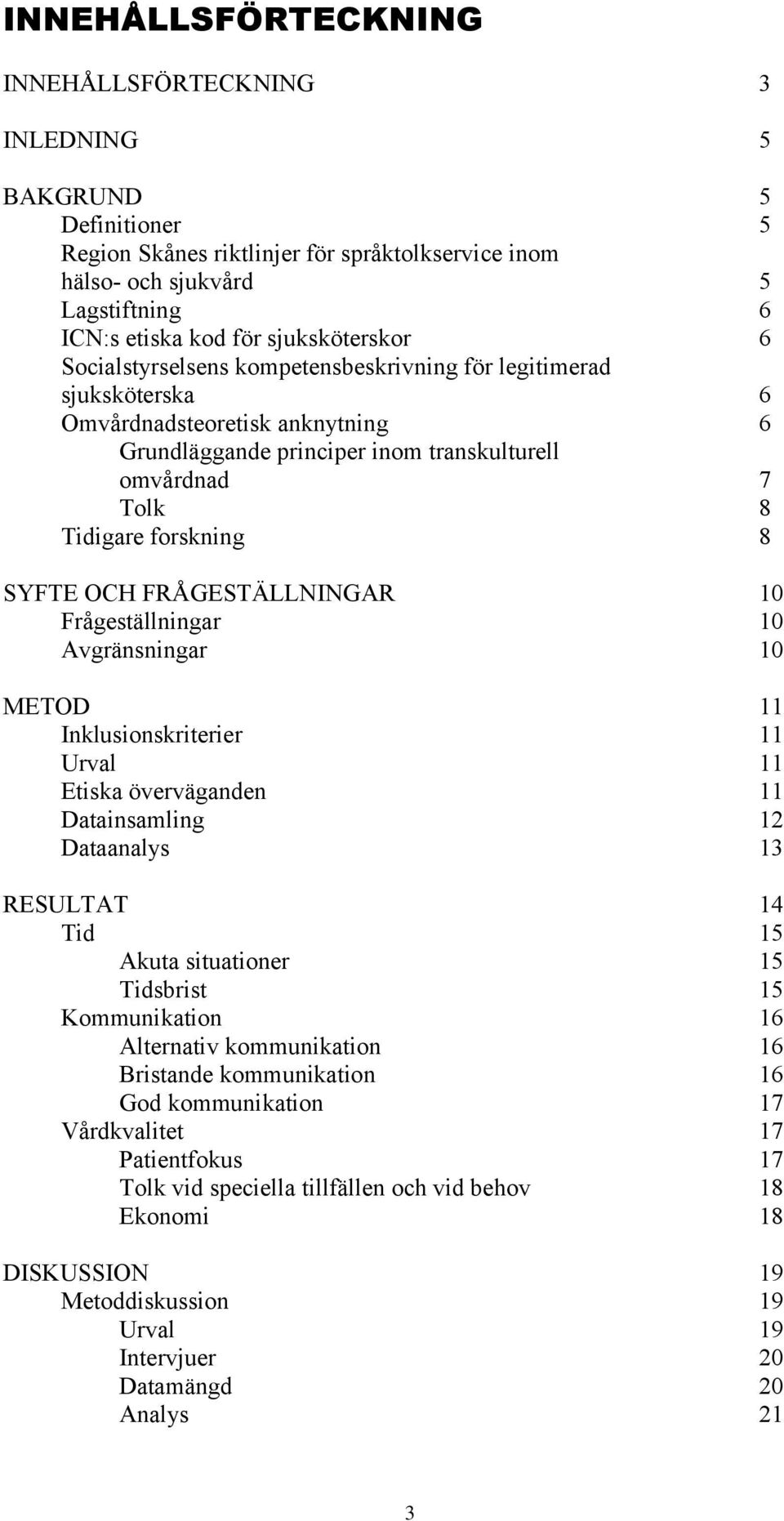 forskning 8 SYFTE OCH FRÅGESTÄLLNINGAR 10 Frågeställningar 10 Avgränsningar 10 METOD 11 Inklusionskriterier 11 Urval 11 Etiska överväganden 11 Datainsamling 12 Dataanalys 13 RESULTAT 14 Tid 15 Akuta
