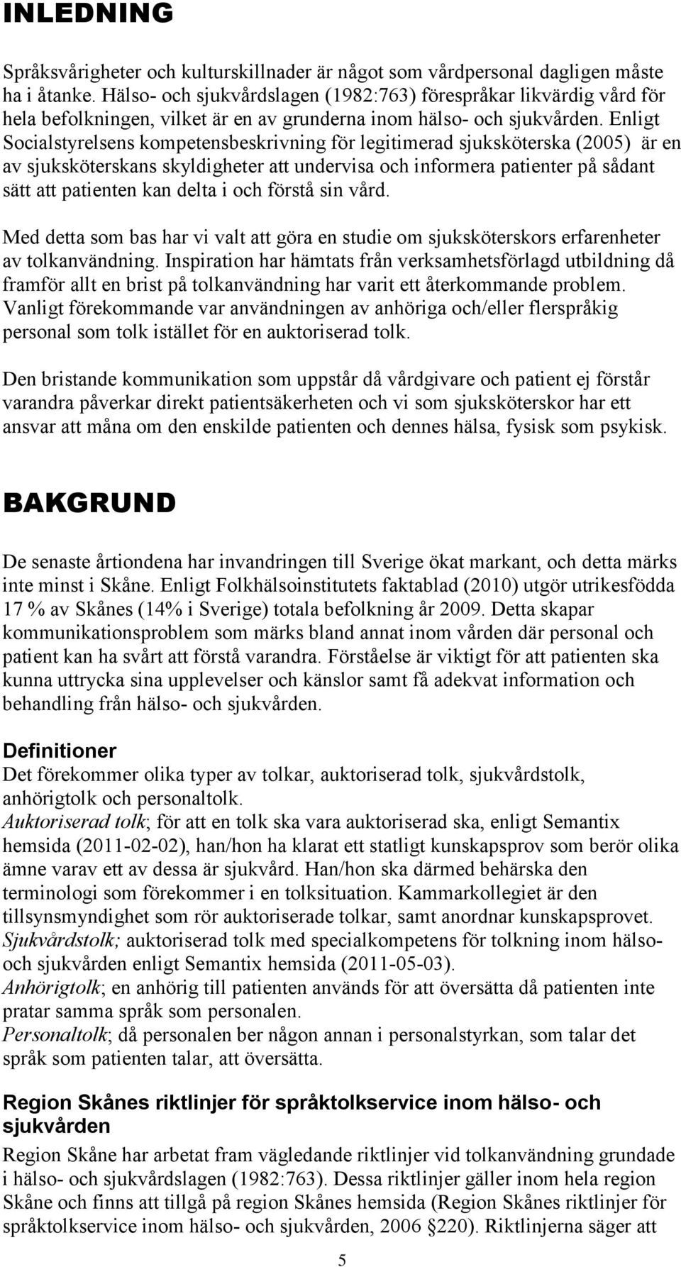 Enligt Socialstyrelsens kompetensbeskrivning för legitimerad sjuksköterska (2005) är en av sjuksköterskans skyldigheter att undervisa och informera patienter på sådant sätt att patienten kan delta i