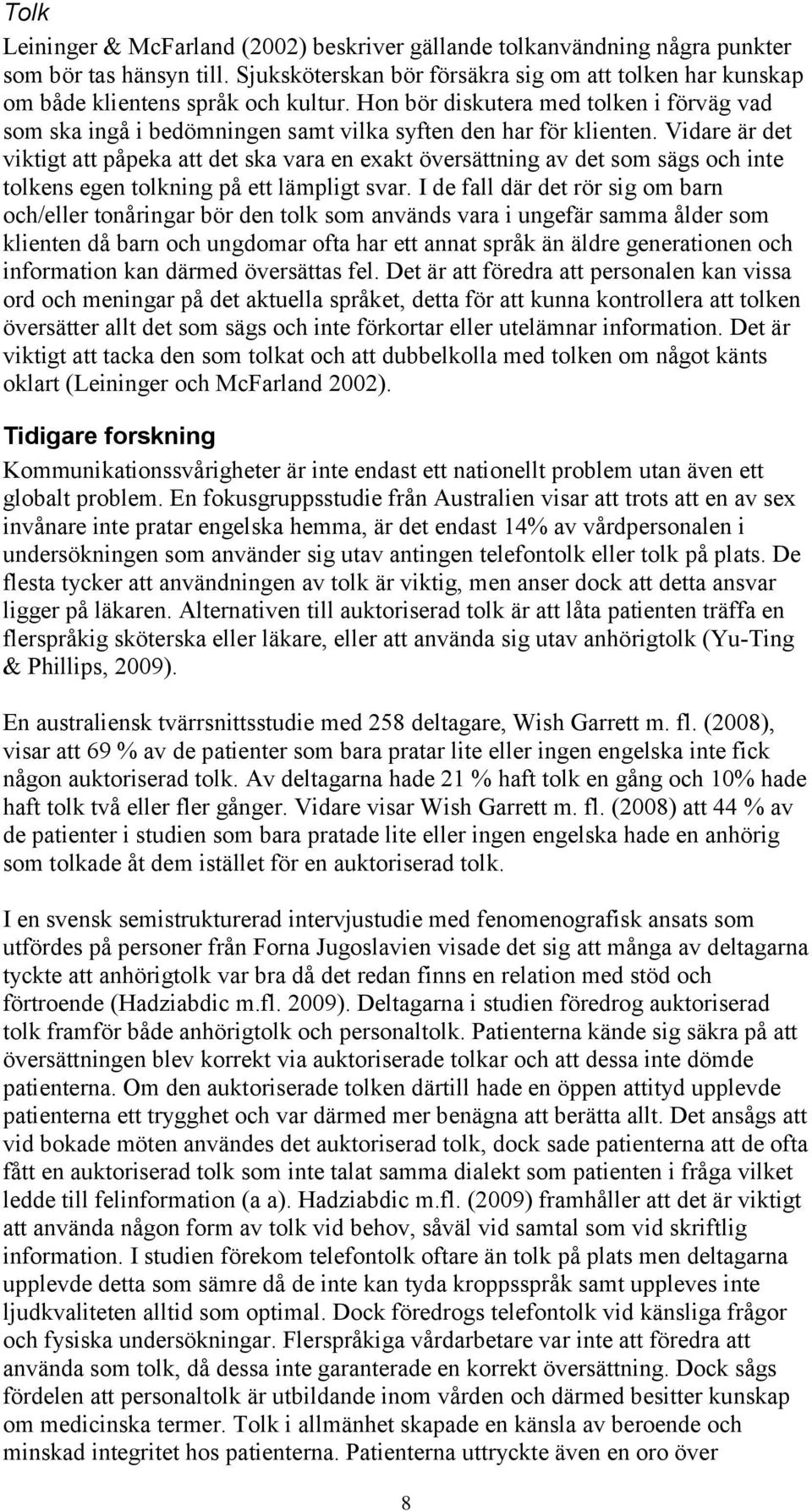 Vidare är det viktigt att påpeka att det ska vara en exakt översättning av det som sägs och inte tolkens egen tolkning på ett lämpligt svar.