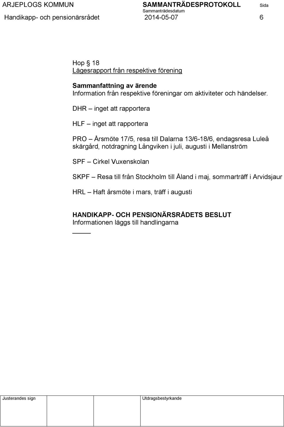 DHR inget att rapportera HLF inget att rapportera PRO Årsmöte 17/5, resa till Dalarna 13/6-18/6, endagsresa Luleå skärgård,