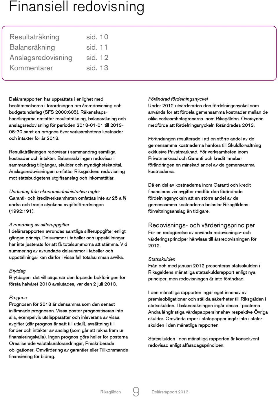 Räkenskapshandlingarna omfattar resultaträkning, balansräkning och anslagsredovisning för perioden 2013-01-01 till 2013-06-30 samt en prognos över verksamhetens kostnader och intäkter för år 2013.